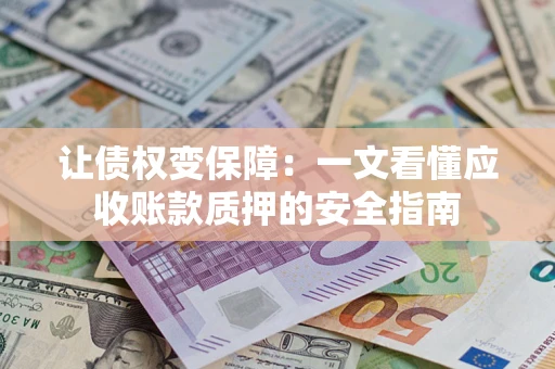 北京让债权变保障：一文看懂应收账款质押的安全指南