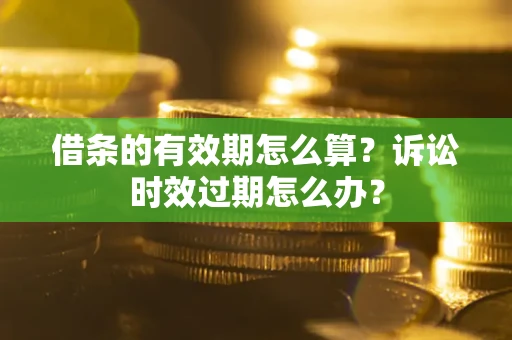 北京借条的有效期怎么算？诉讼时效过期怎么办？