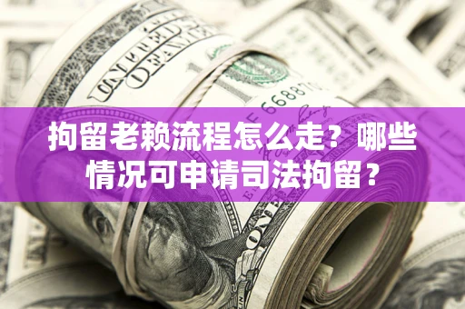 北京拘留老赖流程怎么走?哪些情况可申请司法拘留? 北京拘留老赖流程怎么走?哪些情况可申请司法拘留?