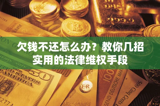 北京欠钱不还怎么办？教你几招实用的法律维权手段