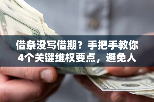 北京借条没写借期？手把手教你4个关键维权要点，避免人财两空