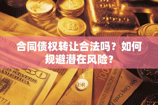 北京合同债权转让合法吗?如何规避潜在风险? 北京合同债权转让合法吗?如何规避潜在风险?