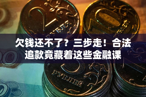 北京欠钱还不了？三步走！合法追款竟藏着这些金融课