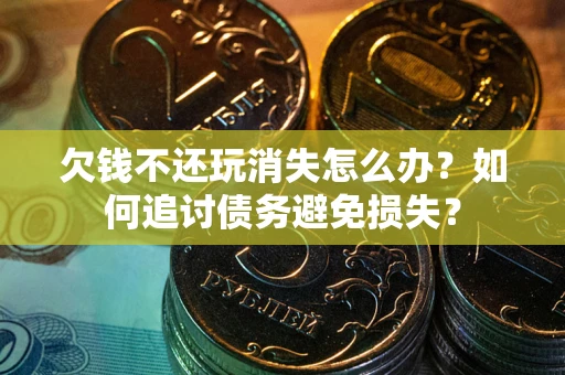 北京欠钱不还玩消失怎么办？如何追讨债务避免损失？