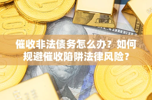 北京催收非法债务怎么办？如何规避催收陷阱法律风险？