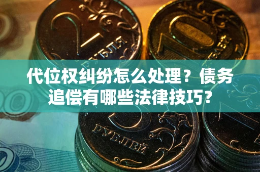 北京代位权纠纷怎么处理？债务追偿有哪些法律技巧？