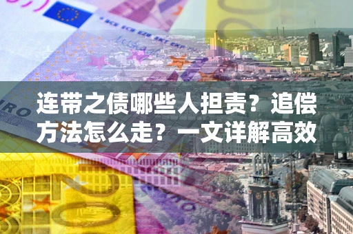 北京连带之债哪些人担责？追偿方法怎么走？一文详解高效维权流程
