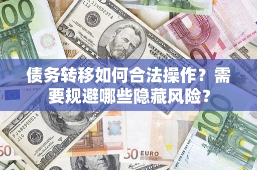 北京债务转移如何合法操作？需要规避哪些隐藏风险？
