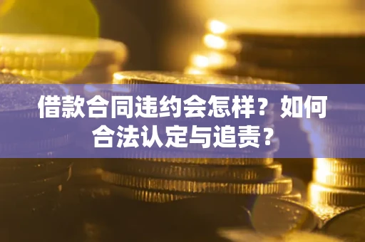 北京借款合同违约会怎样？如何合法认定与追责？