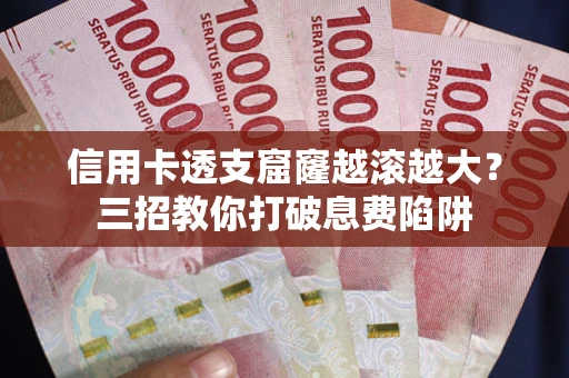 北京信用卡透支窟窿越滚越大？三招教你打破息费陷阱