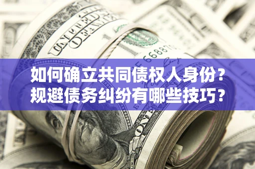 北京如何确立共同债权人身份？规避债务纠纷有哪些技巧？