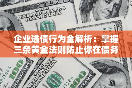 北京企业逃债行为全解析：掌握三条黄金法则防止你在债务乱局中“踩雷”
