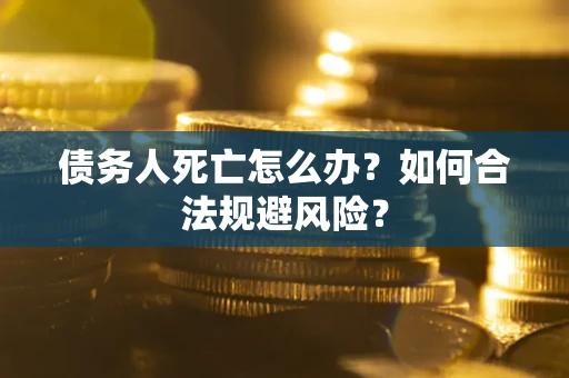 北京债务人死亡怎么办？如何合法规避风险？