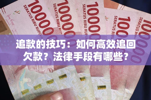 北京追款的技巧：如何高效追回欠款？法律手段有哪些？