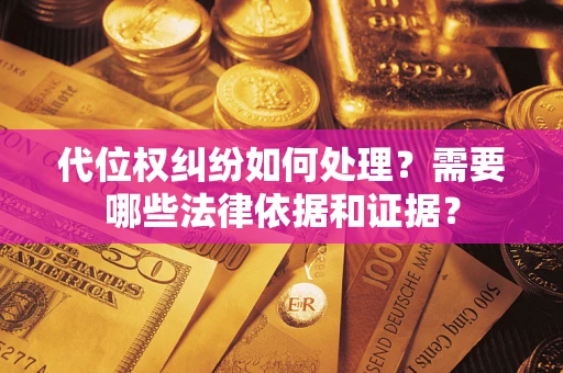 北京代位权纠纷如何处理？需要哪些法律依据和证据？