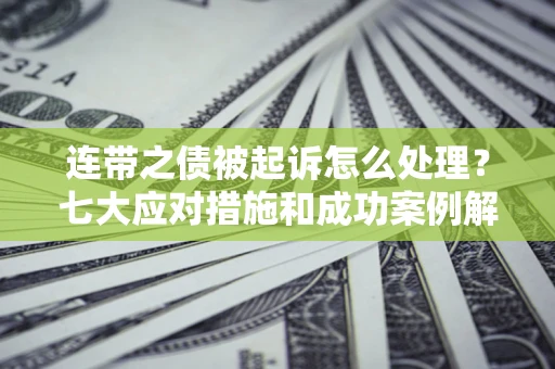 北京连带之债被起诉怎么处理？七大应对措施和成功案例解析