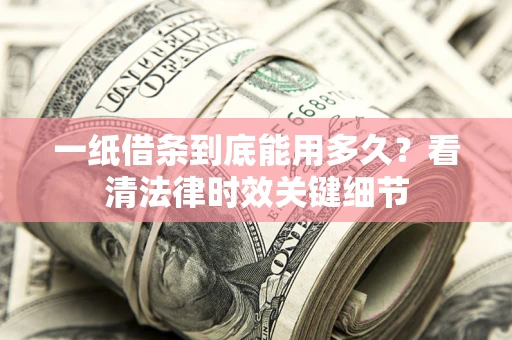 北京一纸借条到底能用多久？看清法律时效关键细节