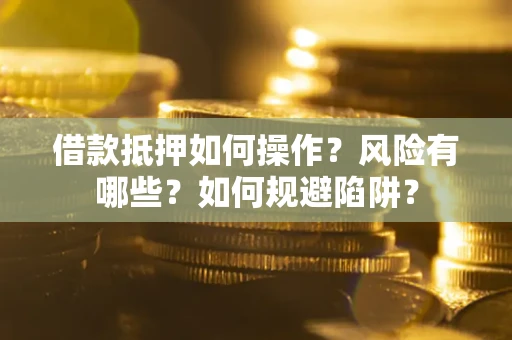 北京借款抵押如何操作?风险有哪些?如何规避陷阱? 北京借款抵押如何操作?风险有哪些?如何规避陷阱?