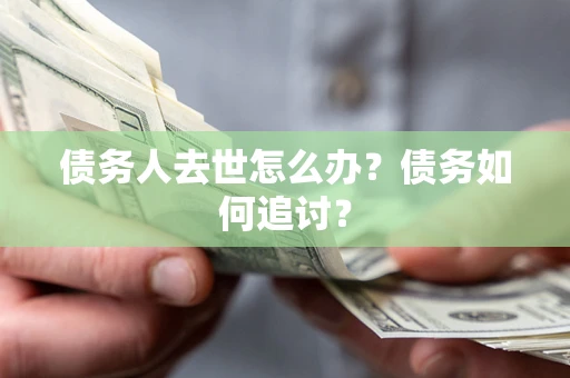 北京债务人去世怎么办？债务如何追讨？