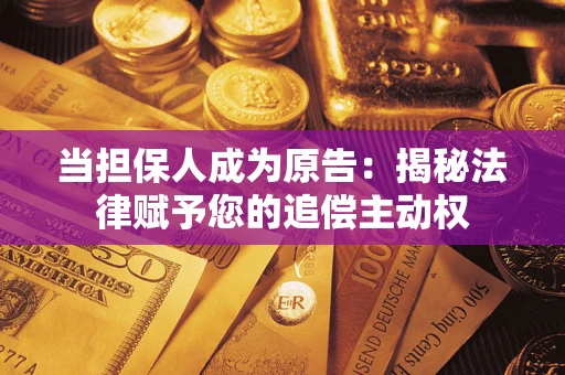 北京当担保人成为原告:揭秘法律赋予您的追偿主动权 北京当担保人成为原告:揭秘法律赋予您的追偿主动权