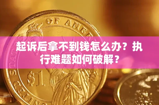 北京起诉后拿不到钱怎么办?执行难题如何破解? 北京起诉后拿不到钱怎么办?执行难题如何破解?