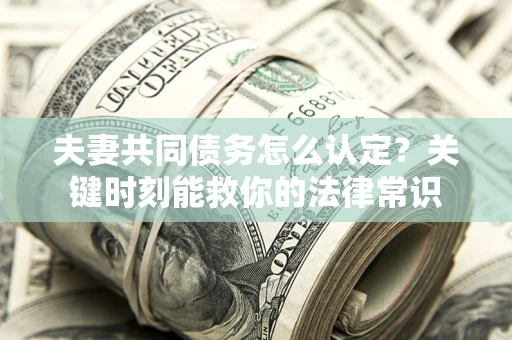 北京夫妻共同债务怎么认定？关键时刻能救你的法律常识
