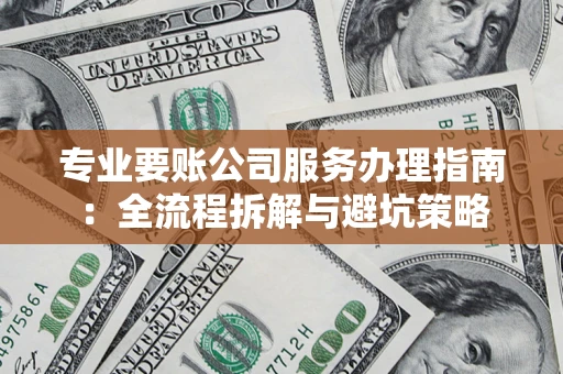 北京专业要账公司服务办理指南：全流程拆解与避坑策略