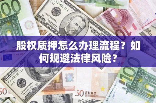 北京股权质押怎么办理流程？如何规避法律风险？