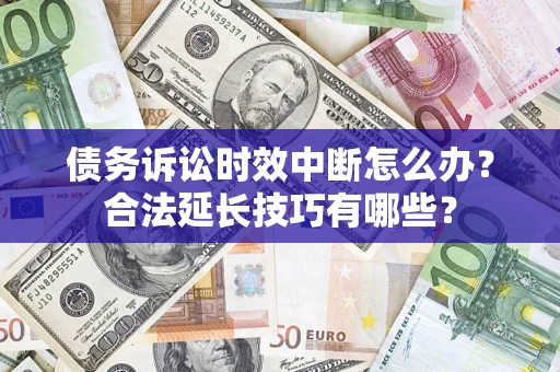 北京债务诉讼时效中断怎么办？合法延长技巧有哪些？
