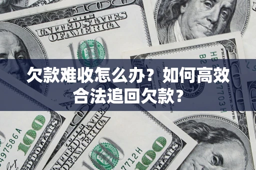 北京欠款难收怎么办？如何高效合法追回欠款？