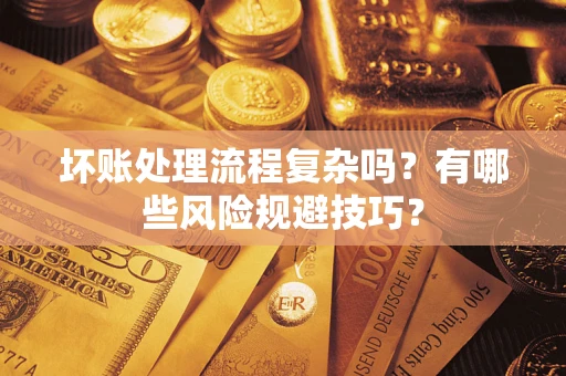 北京坏账处理流程复杂吗？有哪些风险规避技巧？