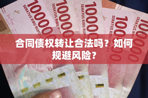 北京合同债权转让合法吗?如何规避风险? 北京合同债权转让合法吗?如何规避风险?