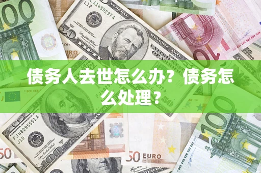 北京债务人去世怎么办？债务怎么处理？