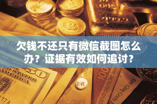 北京欠钱不还只有微信截图怎么办？证据有效如何追讨？