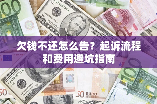 北京欠钱不还怎么告?起诉流程和费用避坑指南 北京欠钱不还怎么告?起诉流程和费用避坑指南