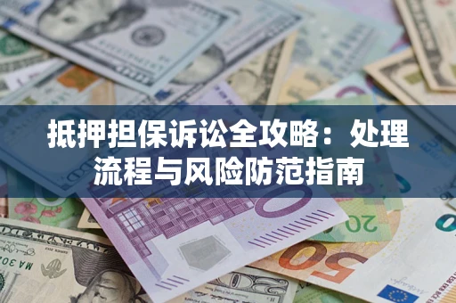 北京抵押担保诉讼全攻略：处理流程与风险防范指南