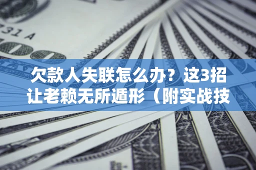 北京欠款人失联怎么办？这3招让老赖无所遁形（附实战技巧）