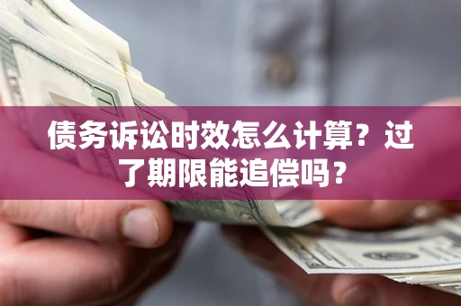 北京债务诉讼时效怎么计算？过了期限能追偿吗？