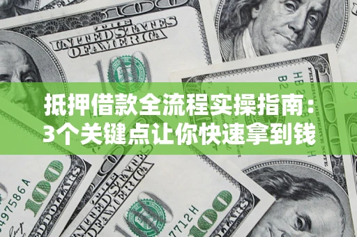 北京抵押借款全流程实操指南：3个关键点让你快速拿到钱