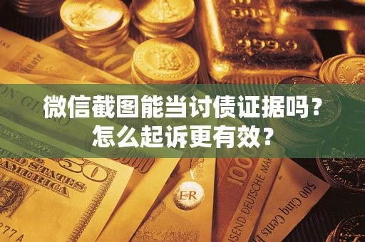 北京微信截图能当讨债证据吗？怎么起诉更有效？