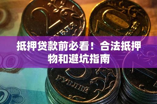 北京抵押贷款前必看！合法抵押物和避坑指南
