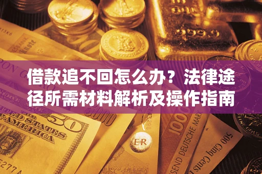 北京借款追不回怎么办?法律途径所需材料解析及操作指南 北京借款追不回怎么办?法律途径所需材料解析及操作指南