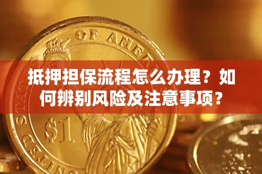 北京抵押担保流程怎么办理？如何辨别风险及注意事项？