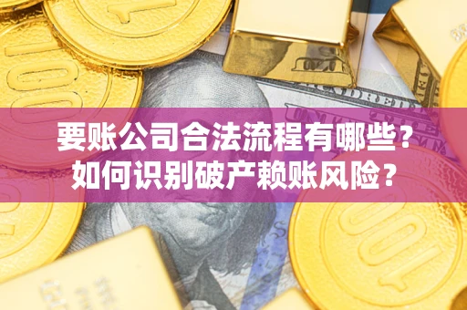北京要账公司合法流程有哪些？如何识别破产赖账风险？