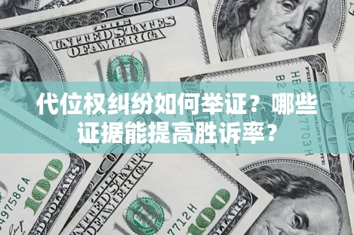 北京代位权纠纷如何举证？哪些证据能提高胜诉率？