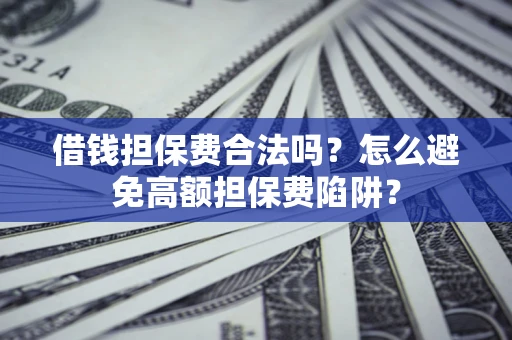 北京借钱担保费合法吗？怎么避免高额担保费陷阱？
