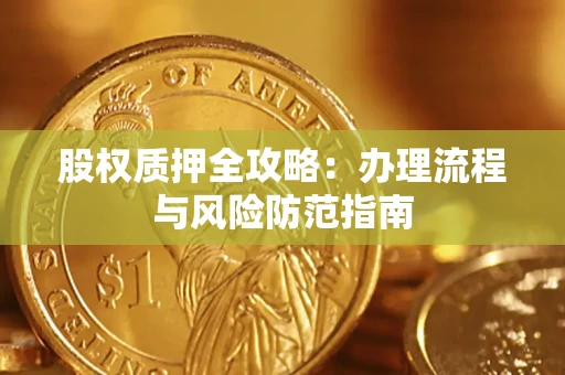 北京股权质押全攻略：办理流程与风险防范指南
