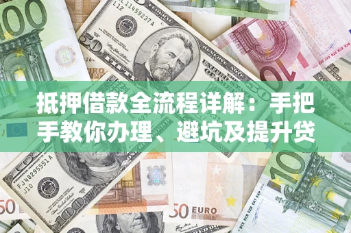 北京抵押借款全流程详解：手把手教你办理、避坑及提升贷款额度
