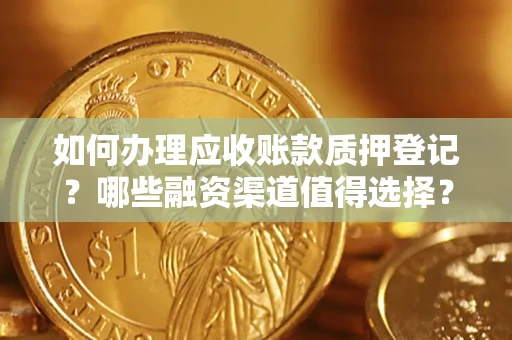 北京如何办理应收账款质押登记？哪些融资渠道值得选择？