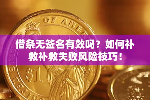 北京借条无签名有效吗？如何补救补救失败风险技巧！